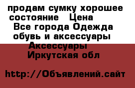 продам сумку,хорошее состояние › Цена ­ 250 - Все города Одежда, обувь и аксессуары » Аксессуары   . Иркутская обл.